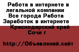 Работа в интернете в легальной компании. - Все города Работа » Заработок в интернете   . Краснодарский край,Сочи г.